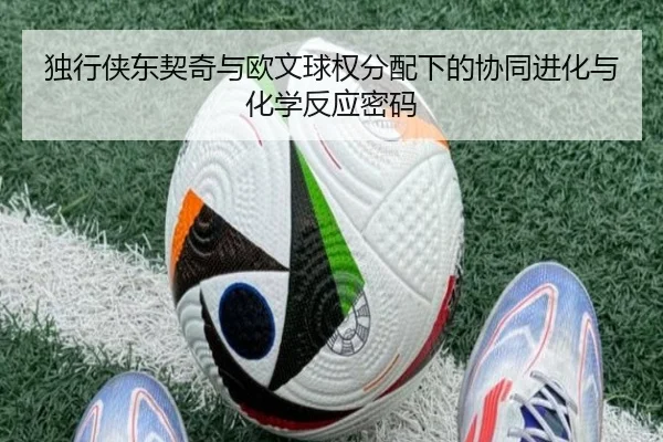 独行侠东契奇与欧文球权分配下的协同进化与化学反应密码