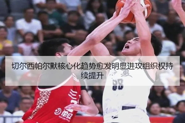 切尔西帕尔默核心化趋势愈发明显进攻组织权持续提升