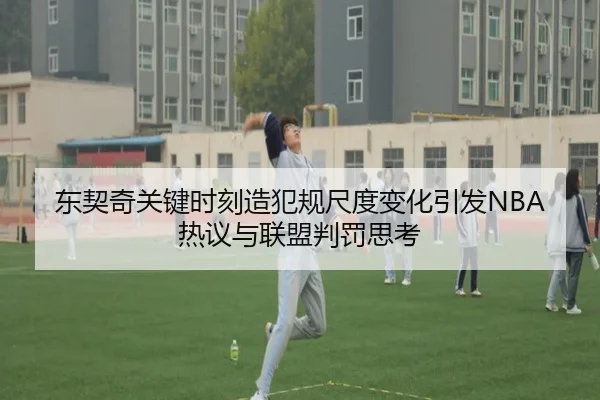 东契奇关键时刻造犯规尺度变化引发NBA热议与联盟判罚思考