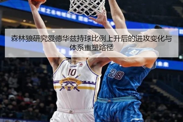 森林狼研究爱德华兹持球比例上升后的进攻变化与体系重塑路径