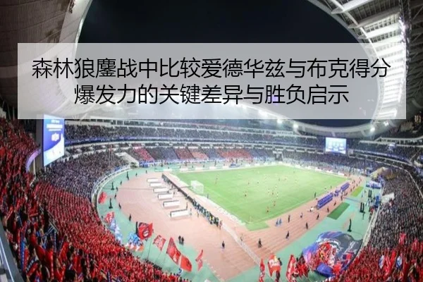 森林狼鏖战中比较爱德华兹与布克得分爆发力的关键差异与胜负启示