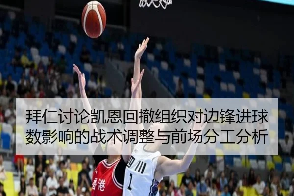 拜仁讨论凯恩回撤组织对边锋进球数影响的战术调整与前场分工分析