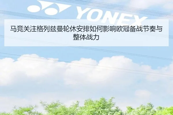 马竞关注格列兹曼轮休安排如何影响欧冠备战节奏与整体战力